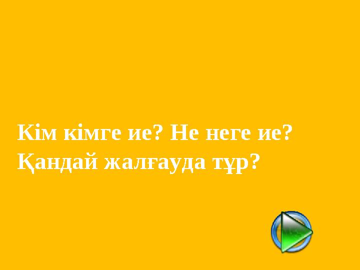 Кім кімге ие? Не неге ие? Қандай жалғауда тұр?