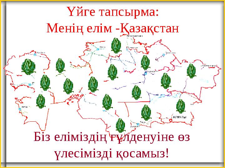 Үйге тапсырма: Менің елім -Қазақстан Біз еліміздің гүлденуіне өз үлесімізді қосамыз!