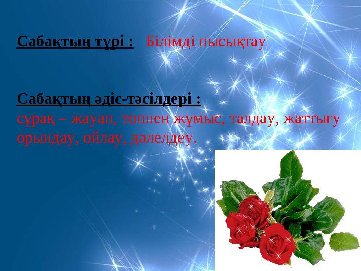 Сабақтың түрі : Білімді пысықтау Сабақтың әдіс-тәсілдері : сұрақ – жауап, топпен жұмыс, талдау, жаттығу орындау, ойлау, дәл
