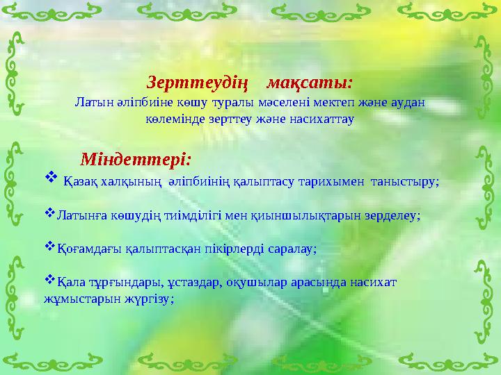 Зерттеудің мақсаты: Латын әліпбиіне көшу туралы мәселені мектеп және аудан көлемінде зерттеу және насихаттау