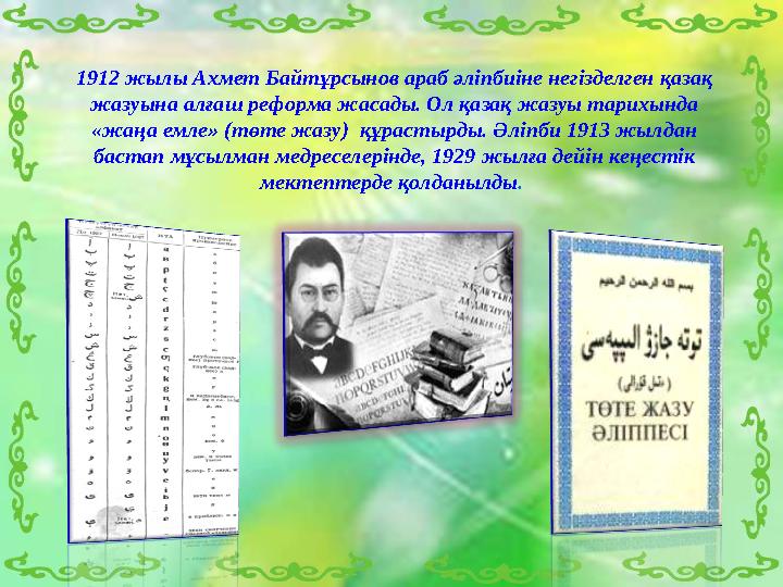 1912 жылы Ахмет Байтұрсынов араб әліпбиіне негізделген қазақ жазуына алғаш реформа жасады. Ол қазақ жазуы тарихында «жаңа емле