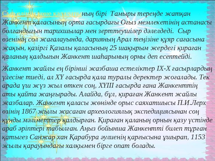 Сыр елінің көне қалалары ның бірі Тамыры тереңде жатқан Жанкент қаласының орта ғасырдағы Оғыз мемлекетінің астанасы болғандығ