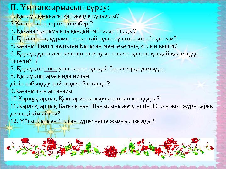 ІІ. Үй тапсырмасын сұрау: 1. Қарлұқ қағанаты қай жерде құрылды? 2.Қағанаттың тарихи шеңбері? 3. Қағанат құрамында қандай тайпала