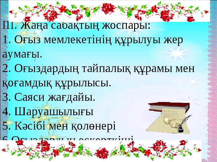 ІІІ. Жаңа сабақтың жоспары: 1. Оғыз мемлекетінің құрылуы жер аумағы. 2. Оғыздардың тайпалық құрамы мен қоғамдық құрылысы. 3. С