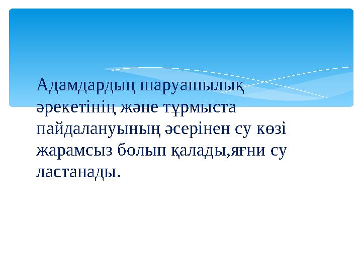 Адамдардың шаруашылық әрекетінің және тұрмыста пайдалануының әсерінен су көзі жарамсыз болып қалады,яғни су ластанады.