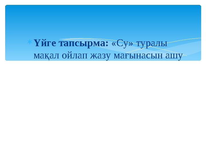 Үйге тапсырма: «Су» туралы мақал ойлап жазу мағынасын ашу