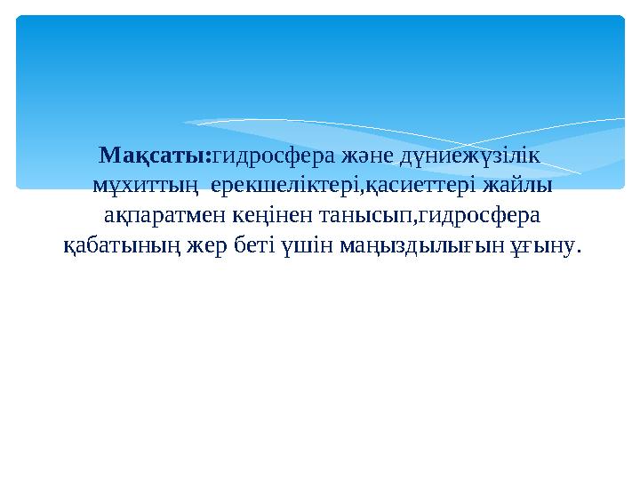 Мақсаты:гидросфера және дүниежүзілік мұхиттың ерекшеліктері,қасиеттері жайлы ақпаратмен кеңінен танысып,гидросфера қабаты