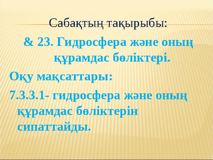 Сабақтың тақырыбы: & 23. Гидросфера және оның құрамдас бөліктері. Оқу мақсаттары : 7.3.3.1- гидросфера және оның құрамдас бөлі