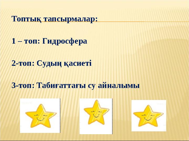 Топтық тапсырмалар: 1 – топ: Гидросфера 2-топ: Судың қасиеті 3-топ: Табиғаттағы су айналымы