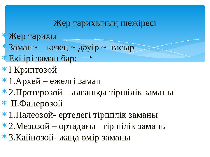 Жер тарихы Заман~ кезең ~ дәуір ~ ғасыр Екі ірі заман бар: І Криптозой 1.Архей – ежелгі заман 2.Протерозой – алғашқы