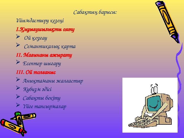 Сабақтың барысы: Ұйымдастыру кезеңі I.Қызығушылықты ояту  Ой қозғау  Семантикалық карта ІІ. Мағынаны ажырату Есептер шығару І