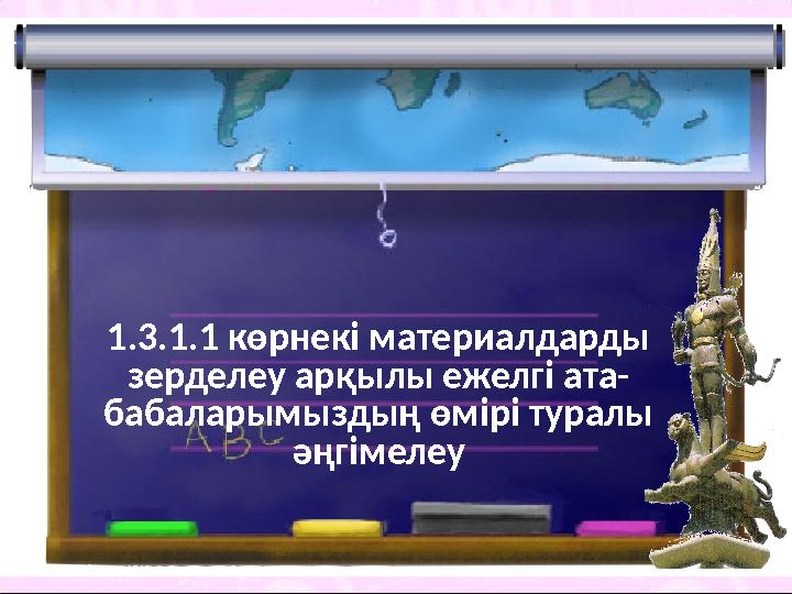 1.3.1.1 көрнекі материалдарды зерделеу арқылы ежелгі ата- бабаларымыздың өмірі туралы әңгімелеу