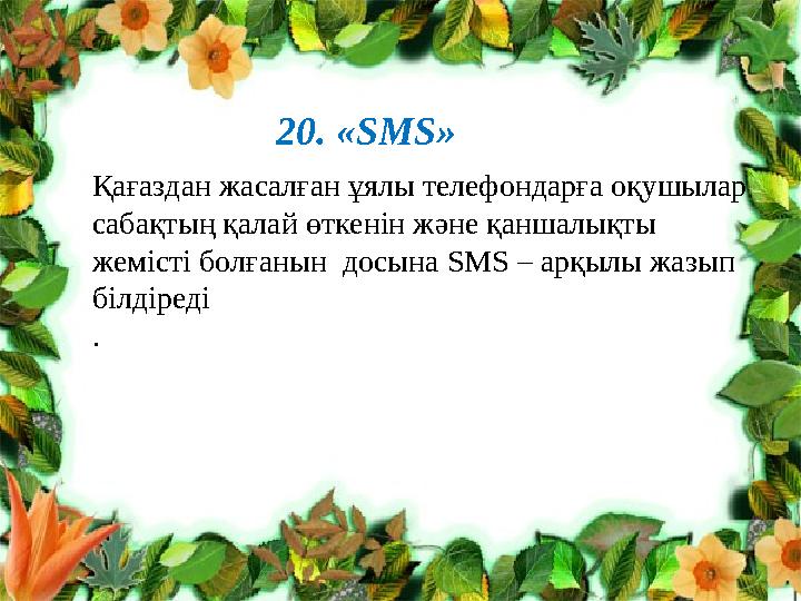 20. «SMS» Қағаздан жасалған ұялы телефондарға оқушылар сабақтың қалай өткенін және қаншалықты жемісті болғанын досына SMS – а