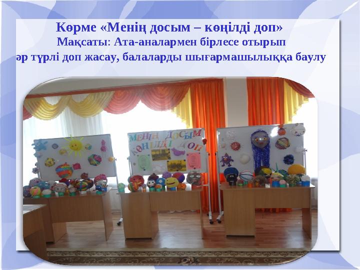 Көрме «Менің досым – көңілді доп» Мақсаты: Ата-аналармен бірлесе отырып әр түрлі доп жасау, балаларды шығармашылыққа баулу