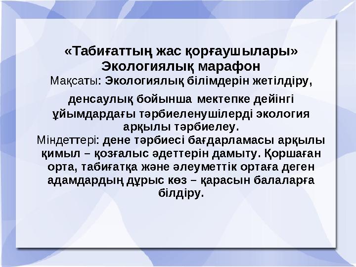 «Табиғаттың жас қорғаушылары» Экологиялық марафон Мақсаты: Экологиялық білімдерін жетілдіру, денсаулық бойынша мектепке дейінгі