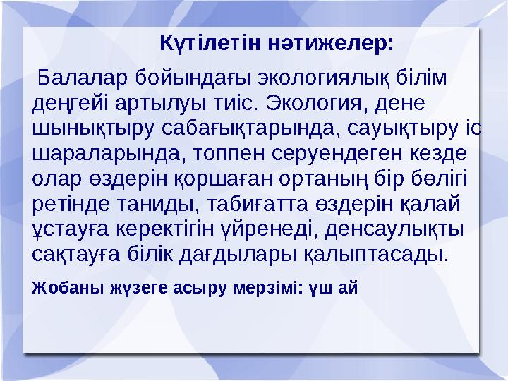 Күтілетін нәтижелер: Балалар бойындағы экологиялық білім деңгейі артылуы тиіс. Э