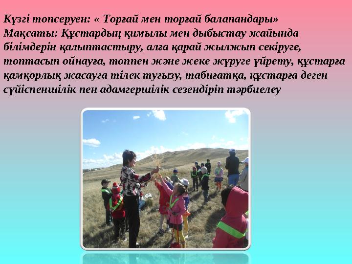 Күзгі топсеруен: « Торғай мен торғай балапандары» Мақсаты: Құстардың қимылы мен дыбыстау жайында білімдерін қалыптастыру, алға