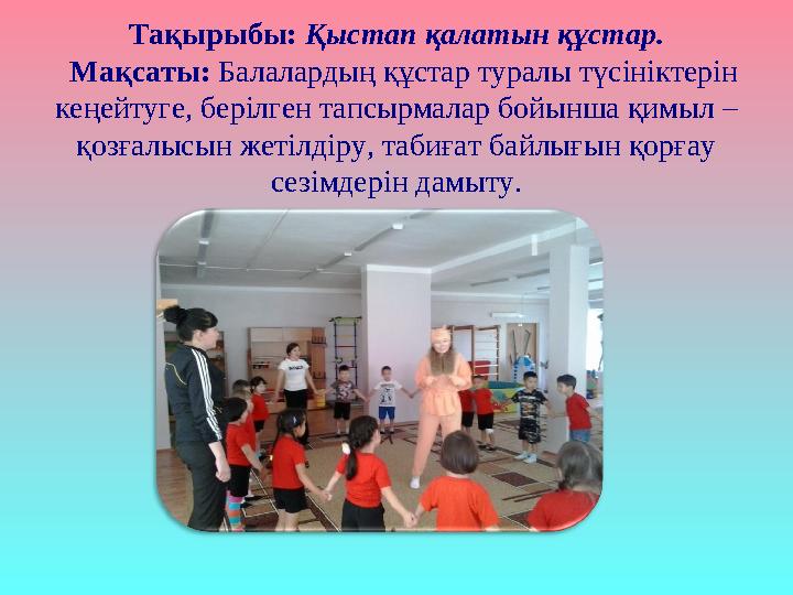 Тақырыбы: Қыстап қалатын құстар. Мақсаты: Балалардың құстар туралы түсініктерін кеңейтуге, берілген тапсырмалар бойынша қимыл