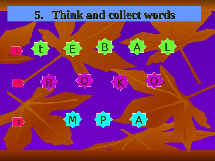 5. Think and collect words5. Think and collect words t MB O K OE B A L P A1 2 3