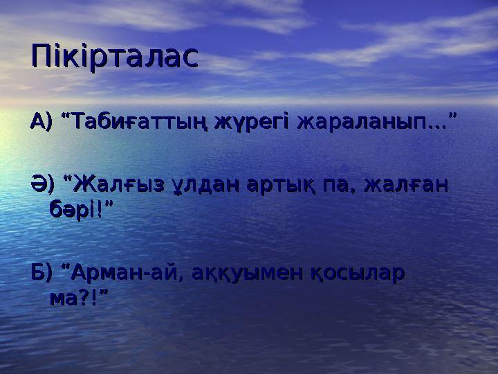 ПікірталасПікірталас А) “Табиғаттың жүрегі жараланып...”А) “Табиғаттың жүрегі жараланып...” Ә) “Жалғыз ұлдан артық па, жалғ