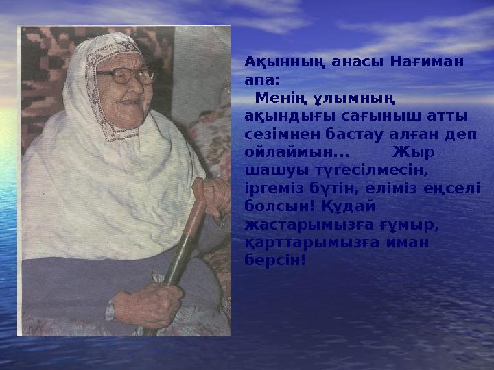 Ақынның анасы Нағиман апа: Менің ұлымның ақындығы сағыныш атты сезімнен бастау алған деп ойлаймын... Жыр шашуы түге