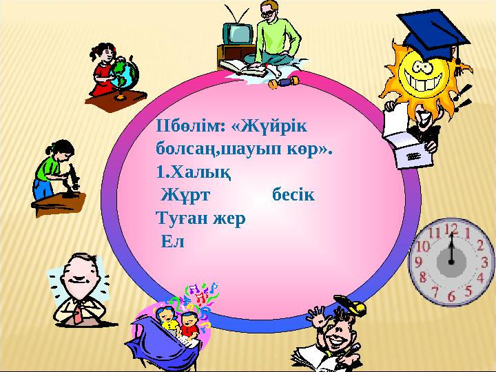 . ІІбөлім: «Жүйрік болсаң,шауып көр». 1.Халық Жұрт бесік Туған жер Ел