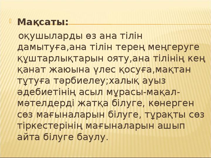 Мақсаты: оқушыларды өз ана тілін дамытуға,ана тілін терең меңгеруге құштарлықтарын ояту,ана тілінің кең қанат жаюына үлес