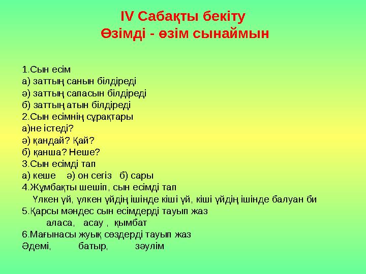 ІV Сабақты бекіту Өзімді - өзім сынаймын 1.Сын есім а) заттың санын білдіреді ә) заттың сапасын білдіреді б) заттың атын білді
