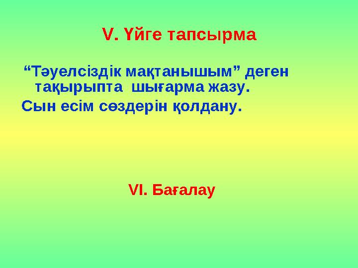 V. Үйге тапсырма “Тәуелсіздік мақтанышым” деген тақырыпта шығарма жазу. Сын есім сөздерін қолдану. VІ. Бағалау