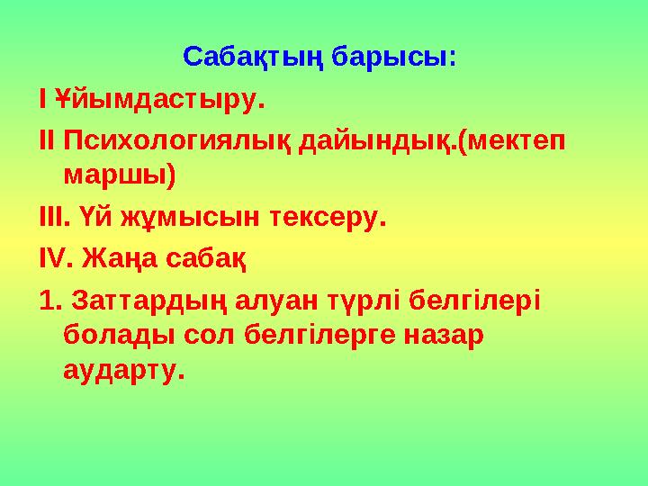 Сабақтың барысы: І Ұйымдастыру. ІІ Психологиялық дайындық.(мектеп маршы) ІІІ. Үй жұмысын тексеру. IV. Жаңа сабақ 1. Заттардың