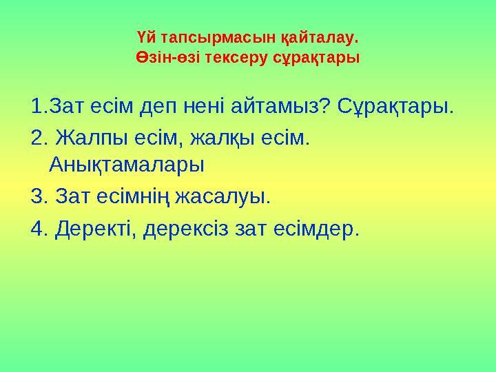 Үй тапсырмасын қайталау. Өзін-өзі тексеру сұрақтары 1.Зат есім деп нені айтамыз? Сұрақтары. 2. Жалпы есім, жалқы есім. Анықтама