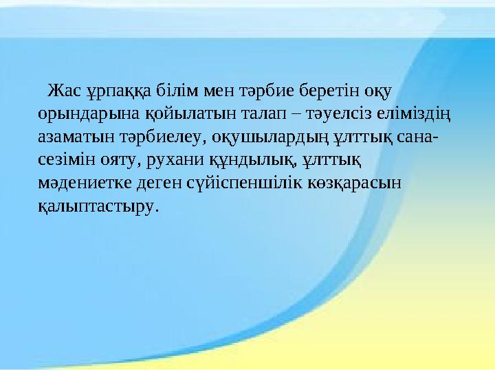Жас ұрпаққа білім мен тәрбие беретін оқу орындарына қойылатын талап – тәуелсіз еліміздің азаматын тәрбиелеу, оқушылардың ұлтт