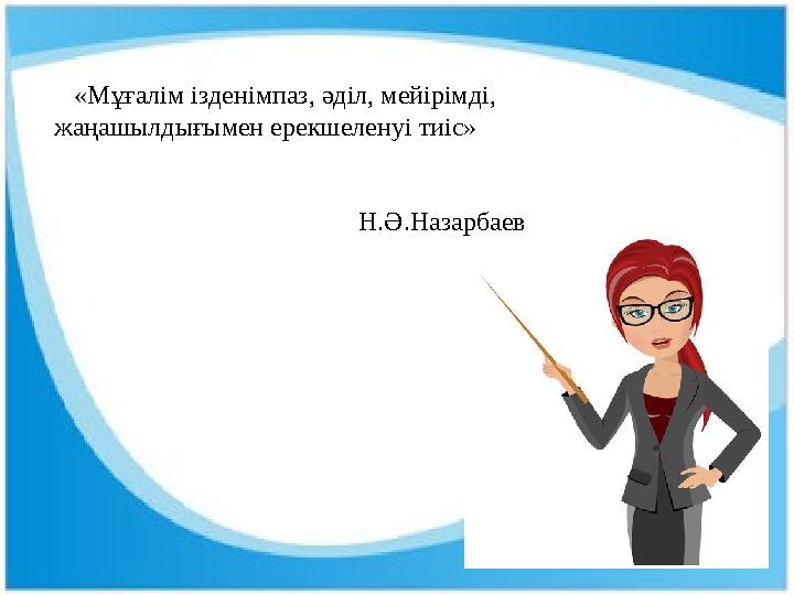 «Мұғалім ізденімпаз, әділ, мейірімді, жаңашылдығымен ерекшеленуі тиіс» Н.Ә.Наз