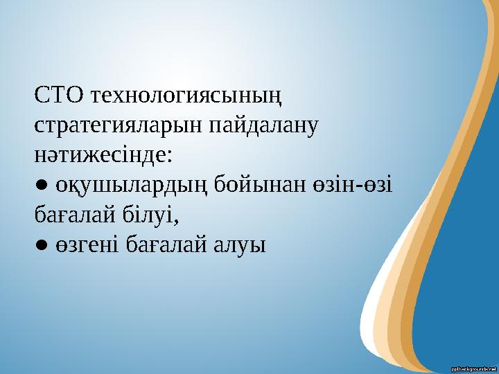 СТО технологиясының стратегияларын пайдалану нәтижесінде: ● оқушылардың бойынан өзін-өзі бағалай білуі, ● өзгені бағалай алу