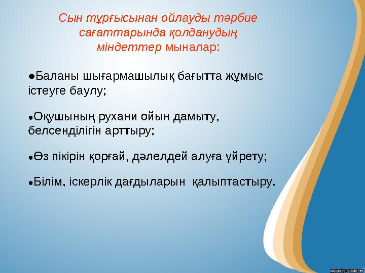 Сын тұрғысынан ойлауды тәрбие сағаттарында қолданудың міндеттер мыналар: ●Баланы шығармашылық бағытта жұмыс істеуге баулу; ●О