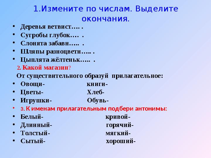 1.Измените по числам. Выделите окончания. •Деревья ветвист…. . •Сугробы глубок…. . •Слонята забавн….. . •Шляпы разноцветн…..