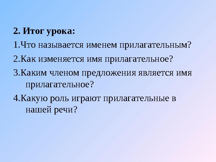 2. Итог урока: 1.Что называется именем прилагательным? 2.Как изменяется имя прилагательное? 3.Каким членом предложения является