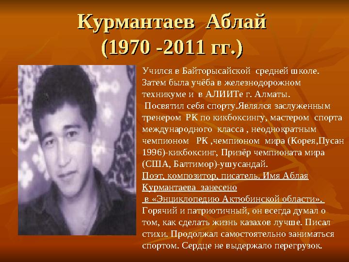 Курмантаев Аблай Курмантаев Аблай (1970 -2011 гг.) (1970 -2011 гг.) Учился в Байторысайской средней школе. Затем была учёб