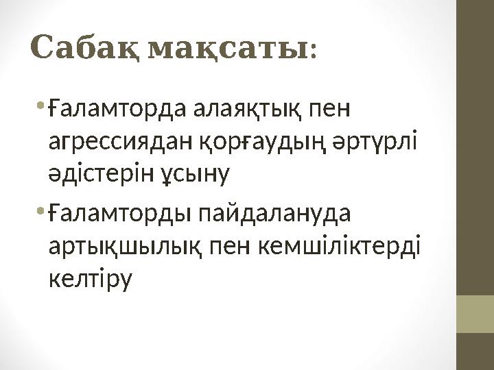 : Сабақмақсаты •Ғаламторда алаяқтық пен агрессиядан қорғаудың әртүрлі әдістерін ұсыну •Ғаламторды пайдалануда артықшылық пен