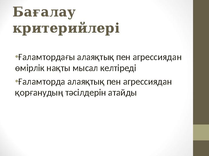 Бағалау критерийлері •Ғаламтордағы алаяқтық пен агрессиядан өмірлік нақты мысал келтіреді •Ғаламторда алаяқтық пен агрессияда