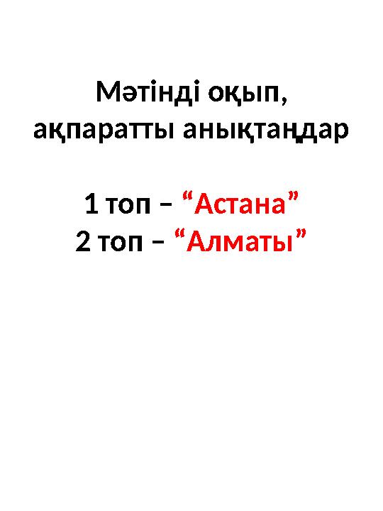 Мәтінді оқып, ақпаратты анықтаңдар 1 топ – “Астана” 2 топ – “Алматы”