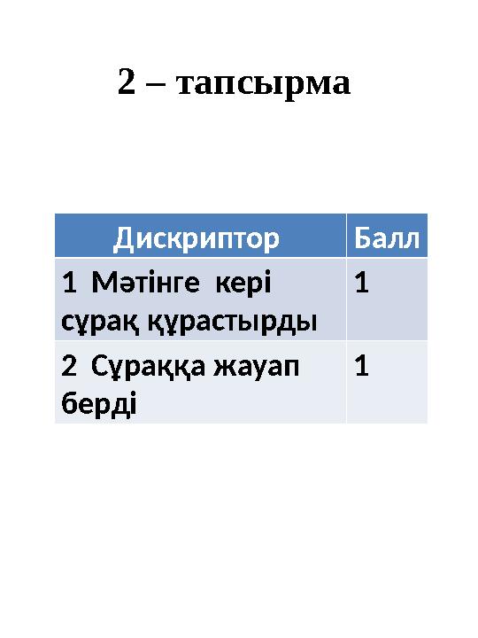 2 – тапсырма Дискриптор Балл 1 Мәтінге кері сұрақ құрастырды 1 2 Сұраққа жауап берді 1