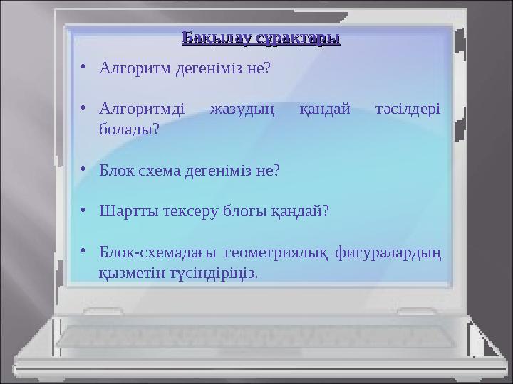 Бақылау сұрақтарыБақылау сұрақтары •Алгоритм дегеніміз не? •Алгоритмді жазудың қандай тәсілдері болады? •Блок схема дегеніміз н