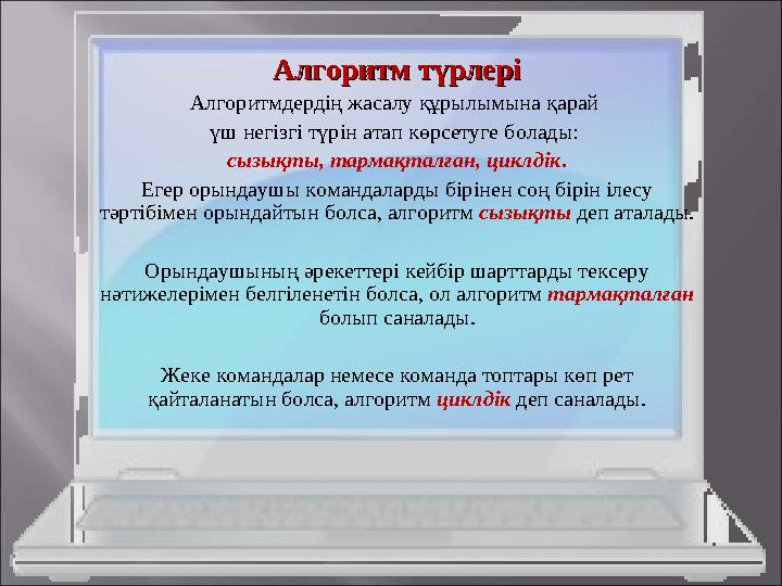 Алгоритм түрлеріАлгоритм түрлері Алгоритмдердің жасалу құрылымына қарай үш негізгі түрін атап көрсетуге болады: сызықты, тарма