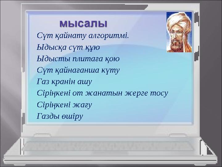Сүт қайнату алгоритмі. Ыдысқа сүт құю Ыдысты плитаға қою Сүт қайнағанша күту Газ кранін ашу Сіріңкені от жанатын жерге тосу Сірі