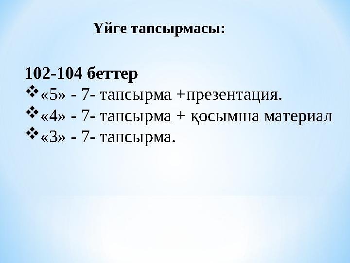 102-104 беттер «5» - 7- тапсырма +презентация. «4» - 7- тапсырма + қосымша материал «3» - 7- тапсырма. Үйге тапсырмасы: