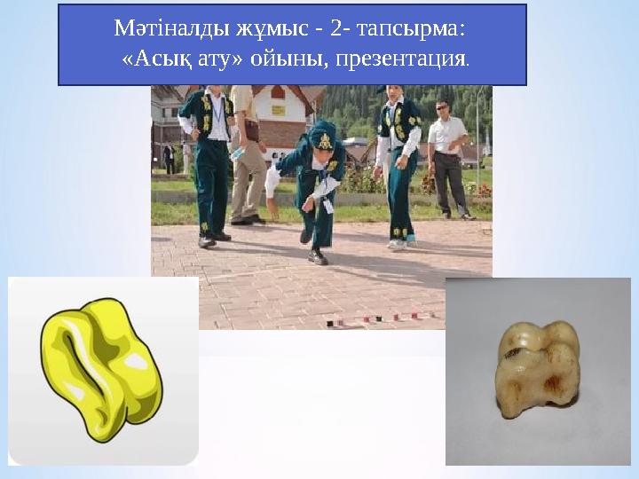 Мәтіналды жұмыс - 2- тапсырма: «Асық ату» ойыны, презентация.