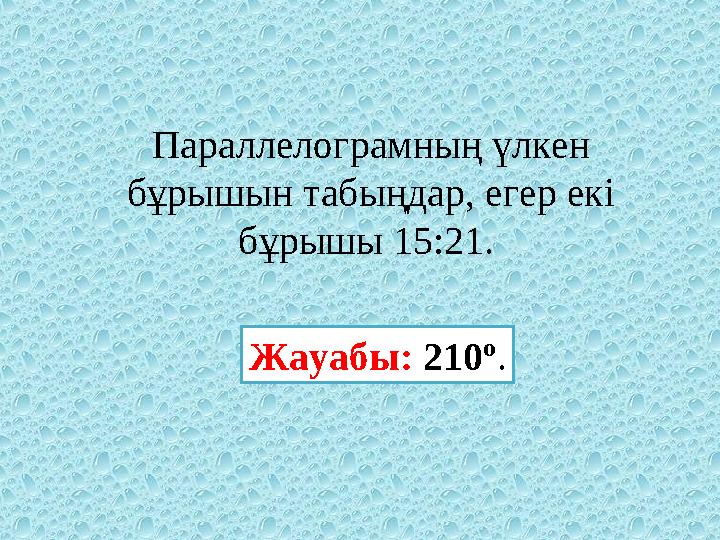 Параллелограмның үлкен бұрышын табыңдар, егер екі бұрышы 15:21. Жауабы: 210 º .