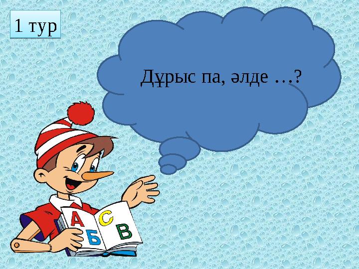 Д ұрыс па, әлде …?1 тур 1 тур