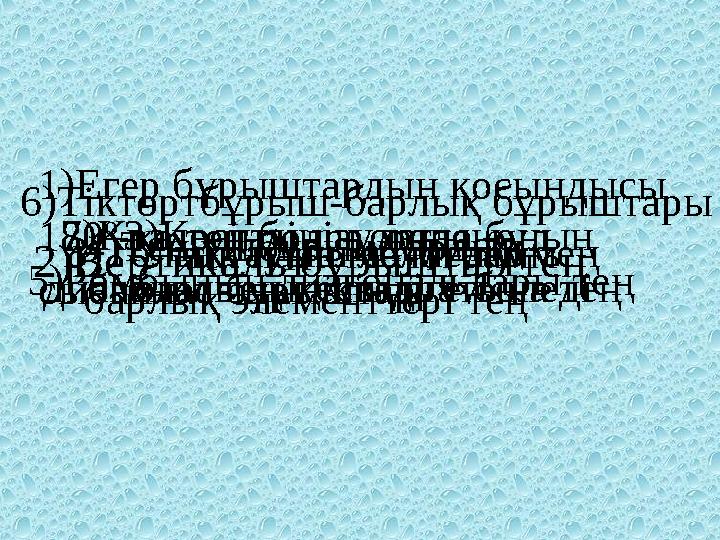 1)Егер бұрыштардың қосындысы 180 º -қа тең болса, онда бұл сыбайлас бұрыштар 2)Вертикаль бұрыштар тең 3)Кесіндінің ортасы-